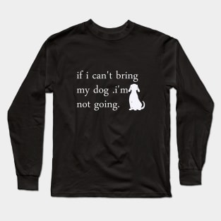 if i can't bring my dog i'm notgoing t-shirt Long Sleeve T-Shirt